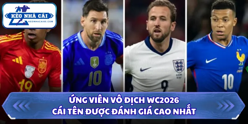 Ứng Viên Vô Địch WC2026 - Cái Tên Được Đánh Giá Cao Nhất 3 Ứng viên vô địch WC2026